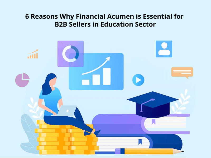 6 Reasons Why Financial Acumen is Essential for B2B Sellers in Education Sector